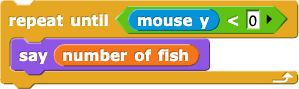 repeat until (mouse y < 0) {say (number of fish)} repeat until (mouse y < 0) {say (number of fish)}