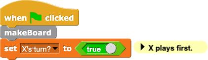 makeBoard, set (X's turn?) to (true) [Comment: X plays first.]