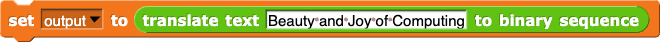 set (output) to (translate text (Beauty and Joy of Computing) to binary sequence)